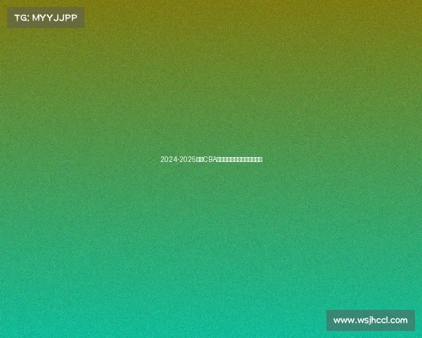 2024-2025赛季CBA各队排名预测分析及赛季展望 2024-2025赛季CBA各队排名预测分析及赛季展望