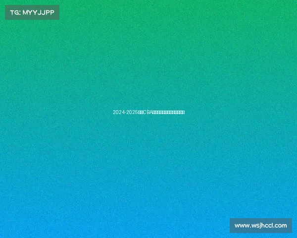 2024-2025赛季CBA各队排名预测分析及赛季展望 2024-2025赛季CBA各队排名预测分析及赛季展望