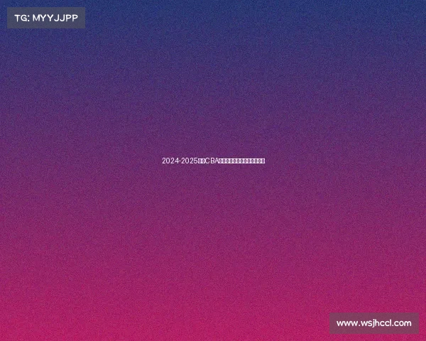 2024-2025赛季CBA各队排名预测分析及赛季展望